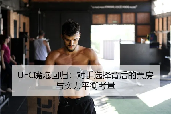 UFC嘴炮回归：对手选择背后的票房与实力平衡考量