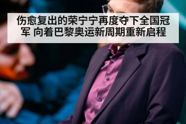 伤愈复出的荣宁宁再度夺下全国冠军 向着巴黎奥运新周期重新启程