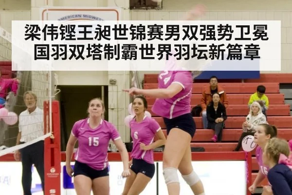 梁伟铿王昶世锦赛男双强势卫冕国羽双塔制霸世界羽坛新篇章