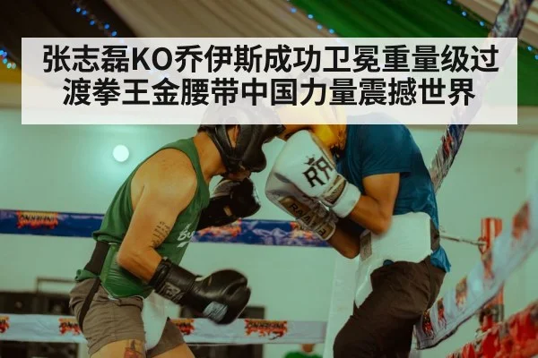 张志磊KO乔伊斯成功卫冕重量级过渡拳王金腰带中国力量震撼世界
