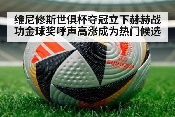 维尼修斯世俱杯夺冠立下赫赫战功金球奖呼声高涨成为热门候选