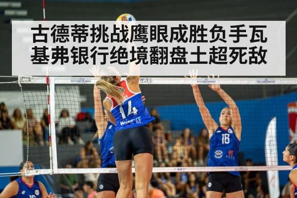 古德蒂挑战鹰眼成胜负手瓦基弗银行绝境翻盘土超死敌